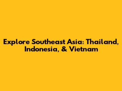 Explore Southeast Asia: Thailand, Indonesia, & Vietnam
