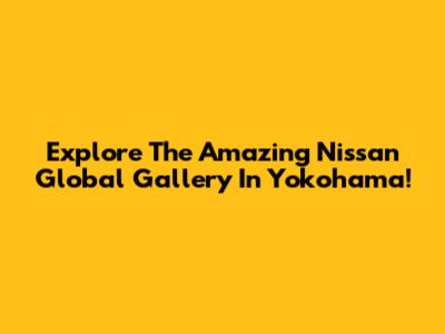 Explore The Amazing Nissan Global Gallery In Yokohama!
