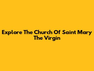 Explore The Church Of Saint Mary The Virgin