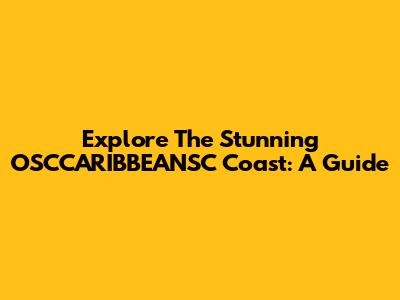 Explore The Stunning OSCCARIBBEANSC Coast: A Guide