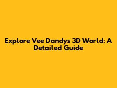 Explore Vee Dandy's 3D World: A Detailed Guide