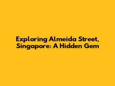 Exploring Almeida Street, Singapore: A Hidden Gem