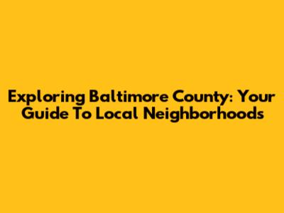 Exploring Baltimore County: Your Guide To Local Neighborhoods