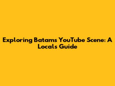 Exploring Batam's YouTube Scene: A Local's Guide