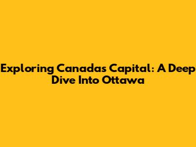 Exploring Canada's Capital: A Deep Dive Into Ottawa