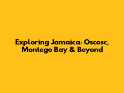 Exploring Jamaica: Oscosc, Montego Bay & Beyond
