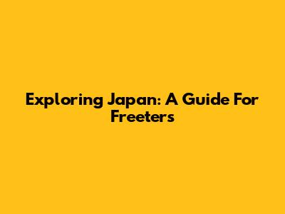Exploring Japan: A Guide For Freeters