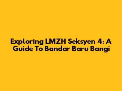 Exploring LMZH Seksyen 4: A Guide To Bandar Baru Bangi