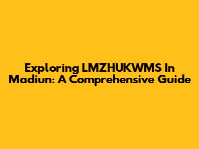 Exploring LMZHUKWMS In Madiun: A Comprehensive Guide