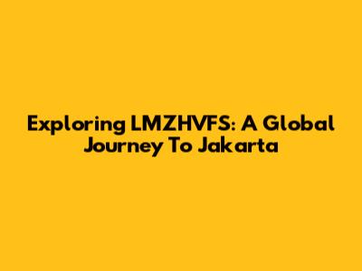Exploring LMZHVFS: A Global Journey To Jakarta