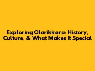 Exploring Olarikkara: History, Culture, & What Makes It Special