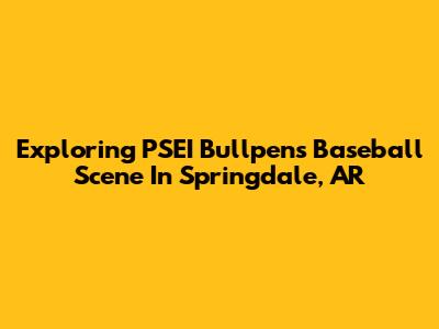Exploring PSEI Bullpen's Baseball Scene In Springdale, AR