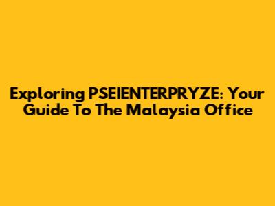 Exploring PSEIENTERPRYZE: Your Guide To The Malaysia Office