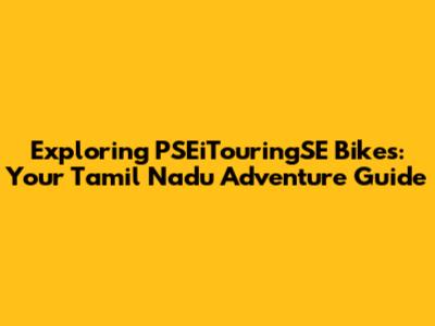 Exploring PSEiTouringSE Bikes: Your Tamil Nadu Adventure Guide