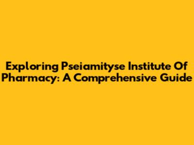Exploring Pseiamityse Institute Of Pharmacy: A Comprehensive Guide