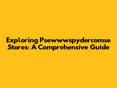 Exploring Psewwwspydercomse Stores: A Comprehensive Guide