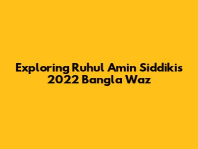Exploring Ruhul Amin Siddiki's 2022 Bangla Waz