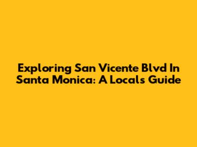 Exploring San Vicente Blvd In Santa Monica: A Local's Guide