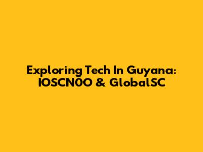 Exploring Tech In Guyana: IOSCN0O & GlobalSC