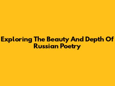 Exploring The Beauty And Depth Of Russian Poetry
