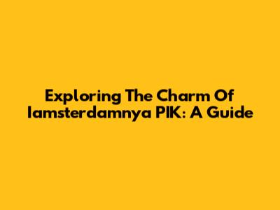Exploring The Charm Of Iamsterdamnya PIK: A Guide