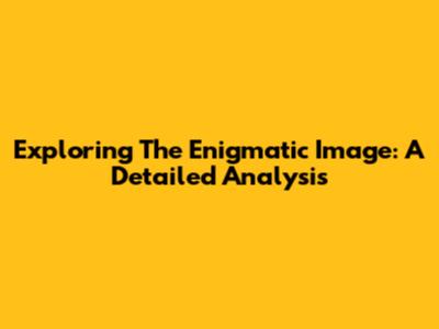 Exploring The Enigmatic Image: A Detailed Analysis