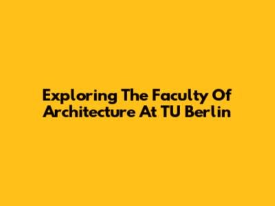Exploring The Faculty Of Architecture At TU Berlin