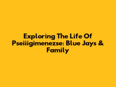 Exploring The Life Of Pseiiigimenezse: Blue Jays & Family