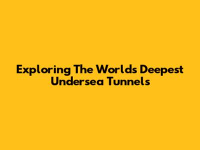 Exploring The World's Deepest Undersea Tunnels