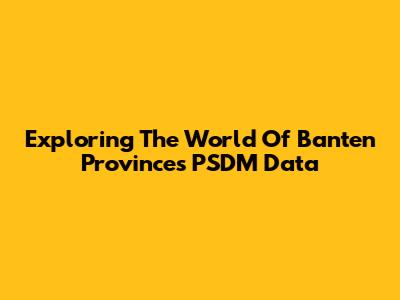 Exploring The World Of Banten Province's PSDM Data