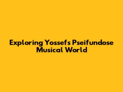 Exploring Yossef's Pseifundose Musical World