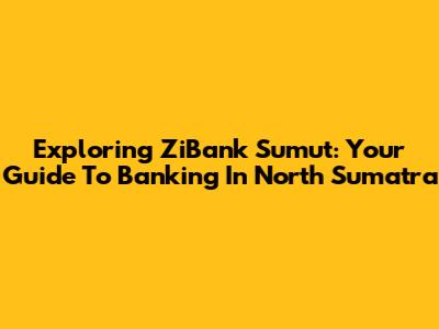 Exploring ZiBank Sumut: Your Guide To Banking In North Sumatra