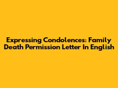 Expressing Condolences: Family Death Permission Letter In English