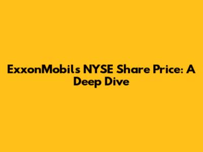 ExxonMobil's NYSE Share Price: A Deep Dive
