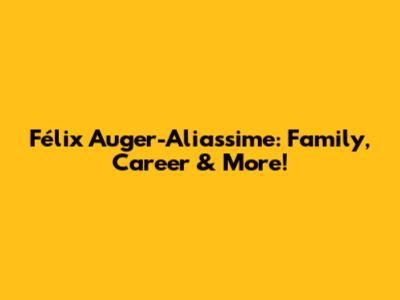 Félix Auger-Aliassime: Family, Career & More!