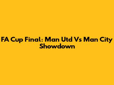 FA Cup Final: Man Utd Vs Man City Showdown