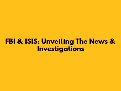 FBI & ISIS: Unveiling The News & Investigations