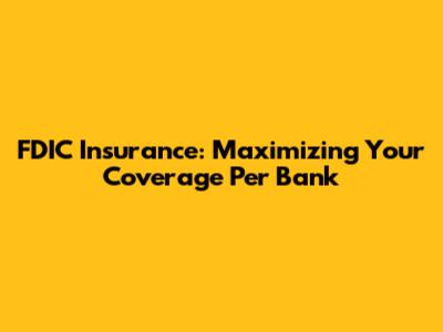 FDIC Insurance: Maximizing Your Coverage Per Bank