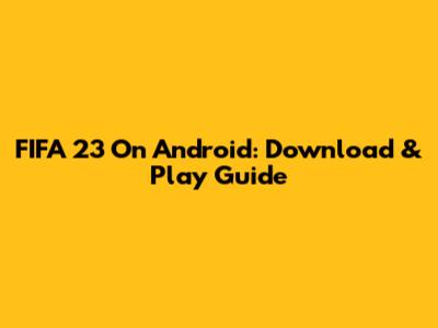 FIFA 23 On Android: Download & Play Guide