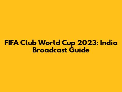 FIFA Club World Cup 2023: India Broadcast Guide