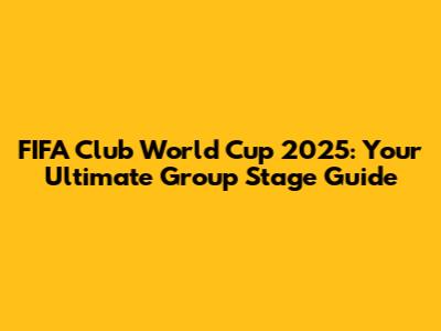 FIFA Club World Cup 2025: Your Ultimate Group Stage Guide