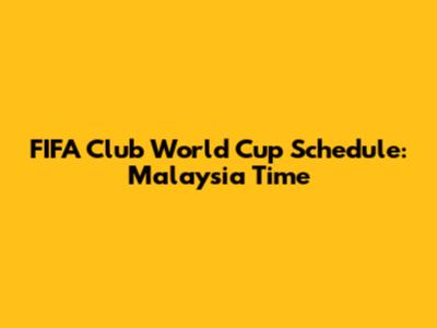 FIFA Club World Cup Schedule: Malaysia Time