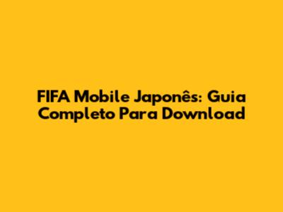 FIFA Mobile Japonês: Guia Completo Para Download