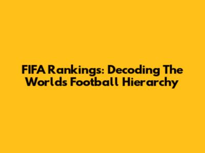 FIFA Rankings: Decoding The World's Football Hierarchy