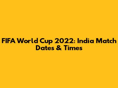 FIFA World Cup 2022: India Match Dates & Times