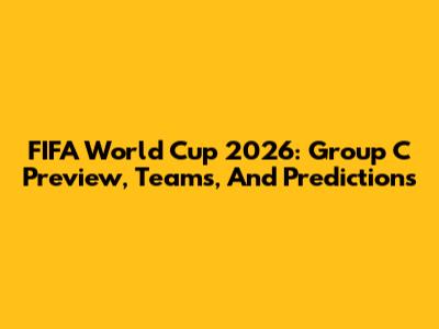 FIFA World Cup 2026: Group C Preview, Teams, And Predictions