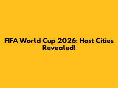 FIFA World Cup 2026: Host Cities Revealed!
