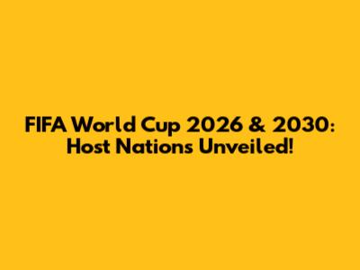 FIFA World Cup 2026 & 2030: Host Nations Unveiled!