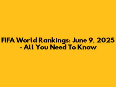 FIFA World Rankings: June 9, 2025 - All You Need To Know