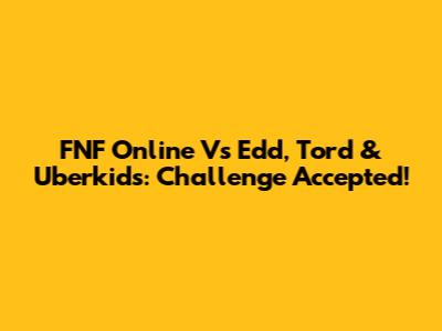 FNF Online Vs Edd, Tord & Uberkids: Challenge Accepted!
